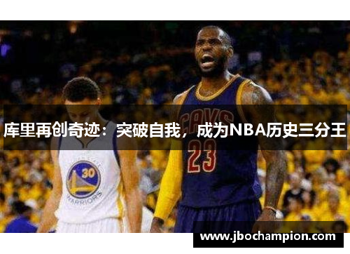 库里再创奇迹：突破自我，成为NBA历史三分王