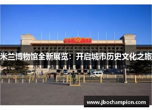 米兰博物馆全新展览：开启城市历史文化之旅