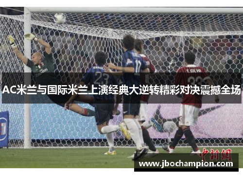 AC米兰与国际米兰上演经典大逆转精彩对决震撼全场