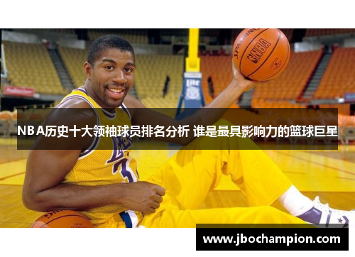 NBA历史十大领袖球员排名分析 谁是最具影响力的篮球巨星