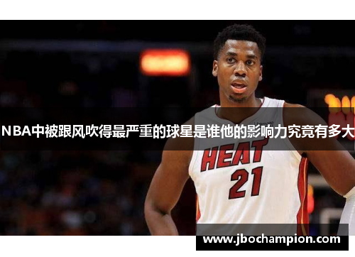 NBA中被跟风吹得最严重的球星是谁他的影响力究竟有多大
