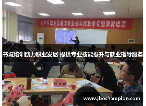 书城培训助力职业发展 提供专业技能提升与就业指导服务