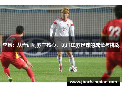 李昂：从青训到苏宁核心，见证江苏足球的成长与挑战