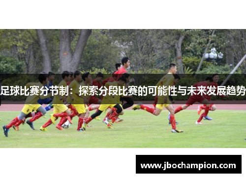 足球比赛分节制：探索分段比赛的可能性与未来发展趋势