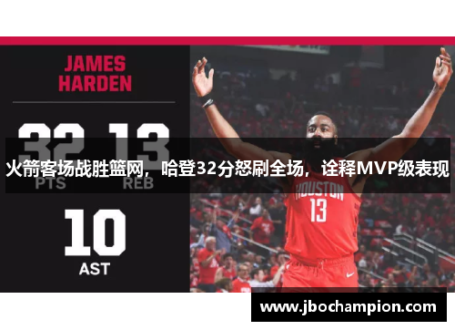 火箭客场战胜篮网，哈登32分怒刷全场，诠释MVP级表现