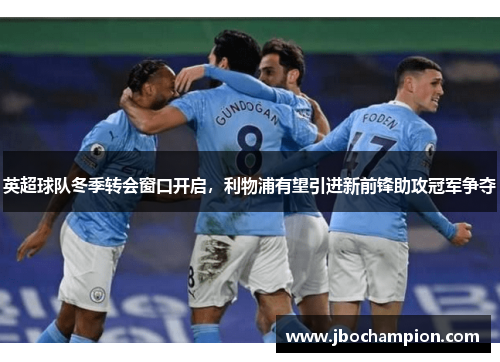 英超球队冬季转会窗口开启，利物浦有望引进新前锋助攻冠军争夺