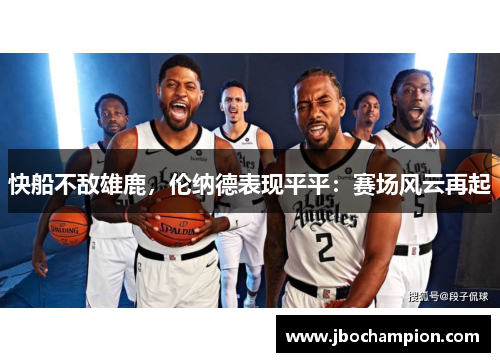 快船不敌雄鹿，伦纳德表现平平：赛场风云再起