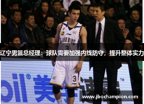 辽宁男篮总经理：球队需要加强内线防守，提升整体实力
