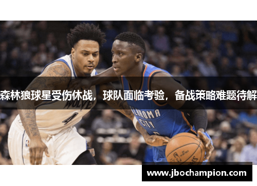 森林狼球星受伤休战，球队面临考验，备战策略难题待解