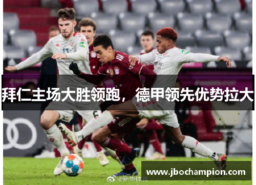 拜仁主场大胜领跑，德甲领先优势拉大