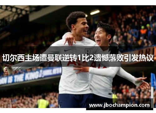 切尔西主场遭曼联逆转1比2遗憾落败引发热议