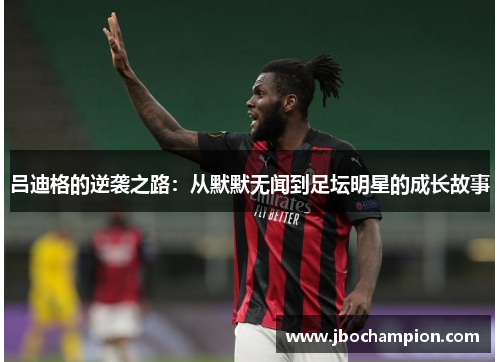 吕迪格的逆袭之路：从默默无闻到足坛明星的成长故事