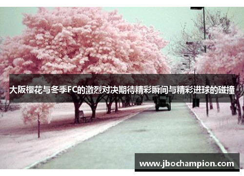 大阪樱花与冬季FC的激烈对决期待精彩瞬间与精彩进球的碰撞