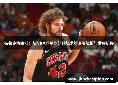布鲁克洛佩斯：从NBA巨星到篮球战术的深度解析与发展历程