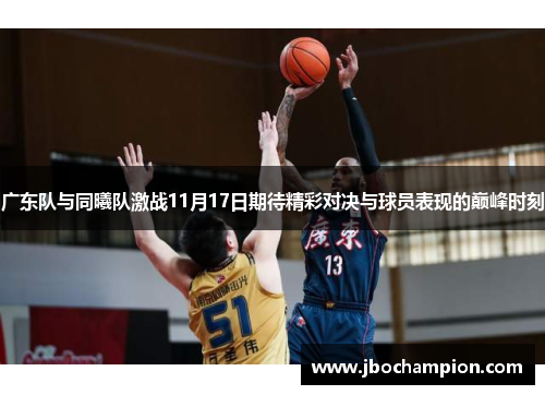 广东队与同曦队激战11月17日期待精彩对决与球员表现的巅峰时刻