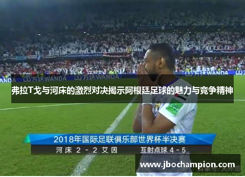 弗拉T戈与河床的激烈对决揭示阿根廷足球的魅力与竞争精神