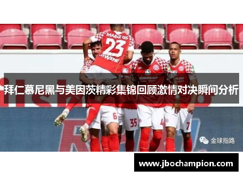 拜仁慕尼黑与美因茨精彩集锦回顾激情对决瞬间分析
