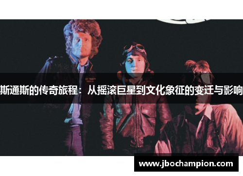斯通斯的传奇旅程：从摇滚巨星到文化象征的变迁与影响