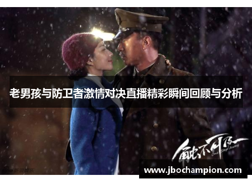 老男孩与防卫者激情对决直播精彩瞬间回顾与分析