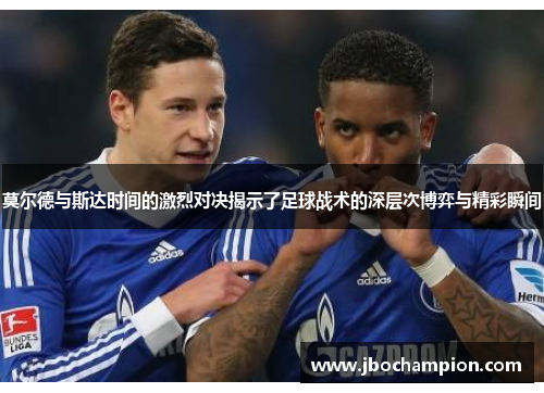莫尔德与斯达时间的激烈对决揭示了足球战术的深层次博弈与精彩瞬间