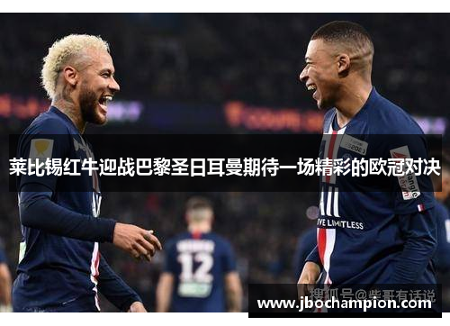 莱比锡红牛迎战巴黎圣日耳曼期待一场精彩的欧冠对决