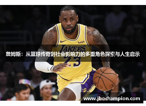 詹姆斯：从篮球传奇到社会影响力的多重角色探索与人生启示