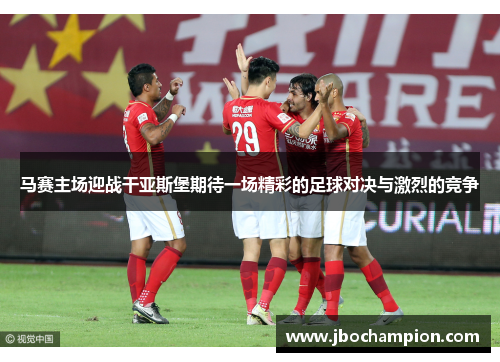 马赛主场迎战干亚斯堡期待一场精彩的足球对决与激烈的竞争