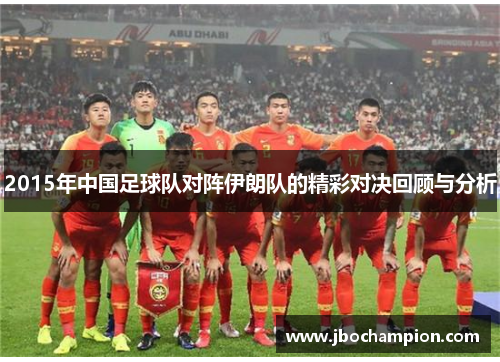 2015年中国足球队对阵伊朗队的精彩对决回顾与分析